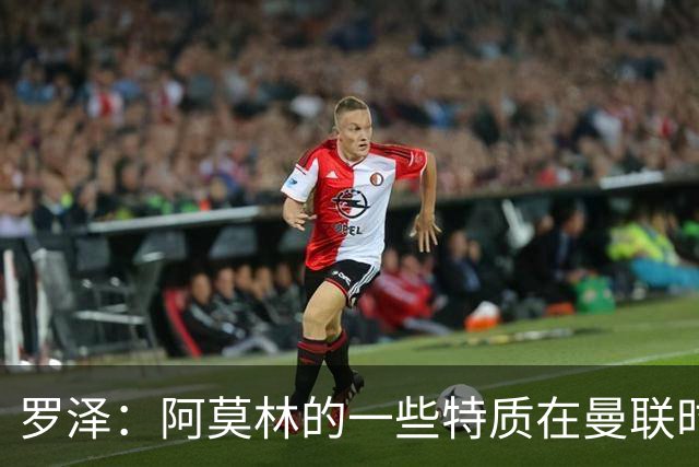 罗泽：阿莫林的一些特质在曼联时期被忽视了，他是位顶级教练