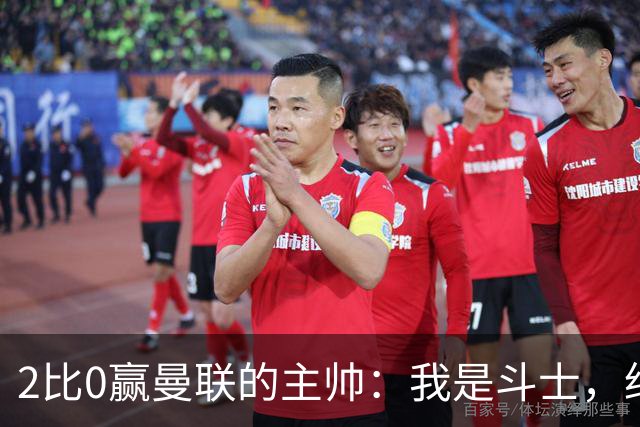 2比0赢曼联的主帅：我是斗士，绝不投降