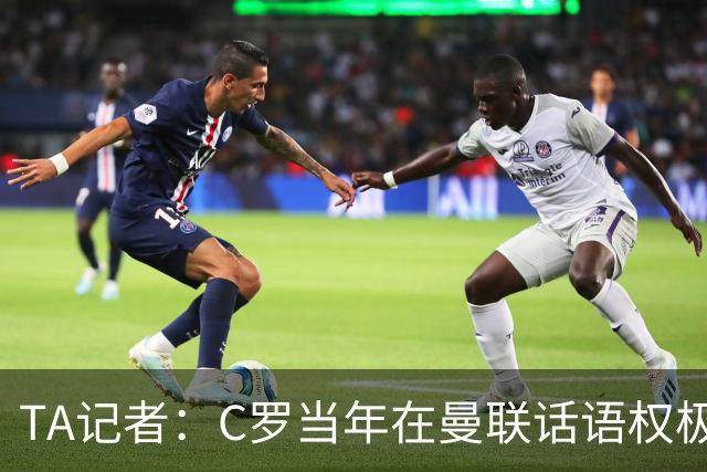 TA记者:C罗当年在曼联话语权极重;滕哈赫认为他带坏了全队